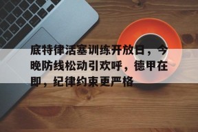 爱游戏APP-底特律活塞训练开放日，今晚防线松动引欢呼，德甲在即，纪律约束更严格(每日惩罚任务怎么完成)